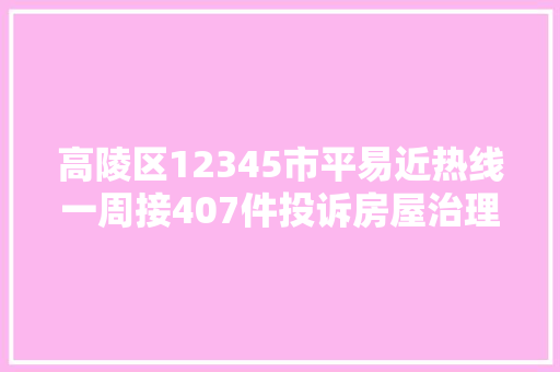高陵区12345市平易近热线一周接407件投诉房屋治理投诉率最高