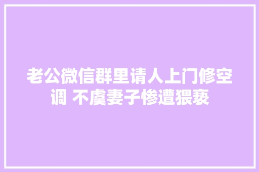 老公微信群里请人上门修空调 不虞妻子惨遭猥亵