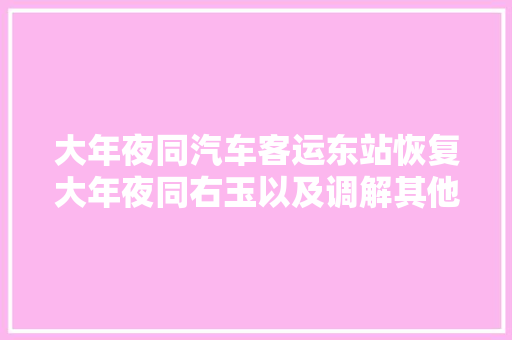 大年夜同汽车客运东站恢复大年夜同右玉以及调解其他线路发车