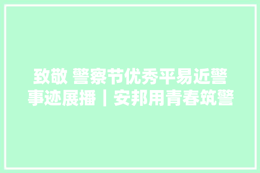 致敬 警察节优秀平易近警事迹展播｜安邦用青春筑警魂