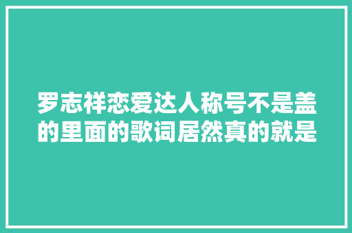 罗志祥恋爱达人称号不是盖的里面的歌词居然真的就是生活写照