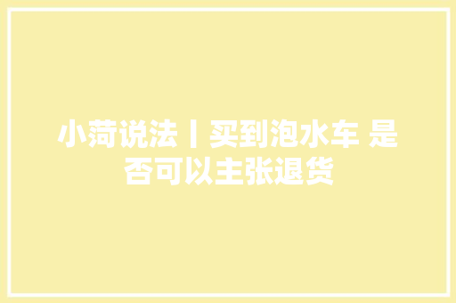 小菏说法丨买到泡水车 是否可以主张退货