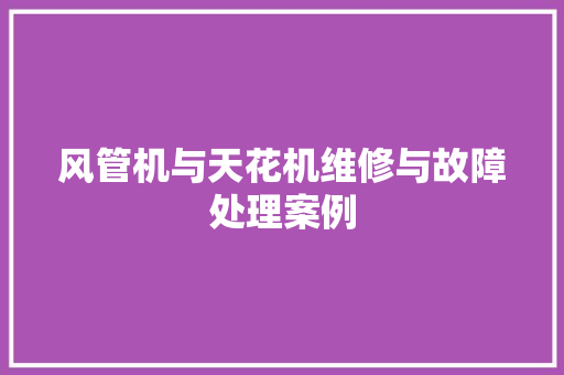 风管机与天花机维修与故障处理案例
