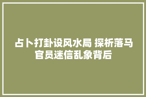 占卜打卦设风水局 探析落马官员迷信乱象背后