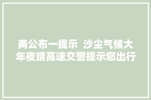 两公布一提示  沙尘气候大年夜靖高速交警提示您出行请留心安然