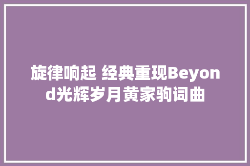 旋律响起 经典重现Beyond光辉岁月黄家驹词曲