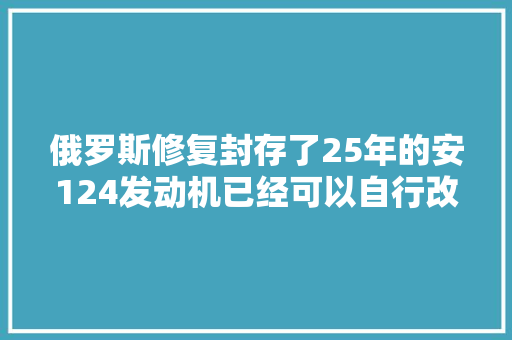 俄罗斯修复封存了25年的安124发动机已经可以自行改造