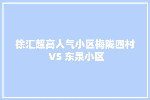 徐汇超高人气小区梅陇四村 VS 东泉小区