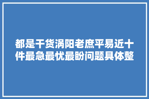 都是干货涡阳老庶平易近十件最急最忧最盼问题具体整改方法来了