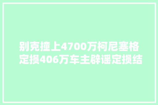 别克撞上4700万柯尼塞格 定损406万车主辟谣定损结果没出不会为难对方