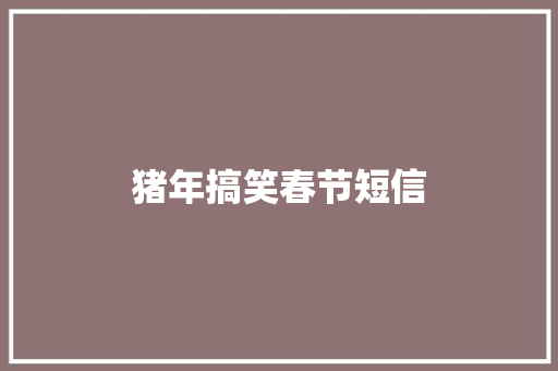 猪年搞笑春节短信 知识百科