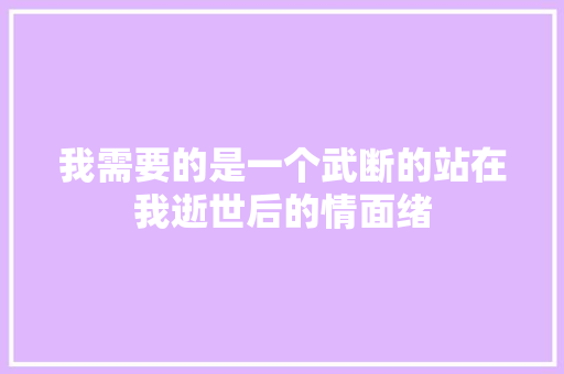 我需要的是一个武断的站在我逝世后的情面绪 休闲娱乐