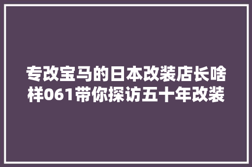 专改宝马的日本改装店长啥样061带你探访五十年改装老店SunBeam