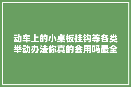 动车上的小桌板挂钩等各类举动办法你真的会用吗最全科普来了