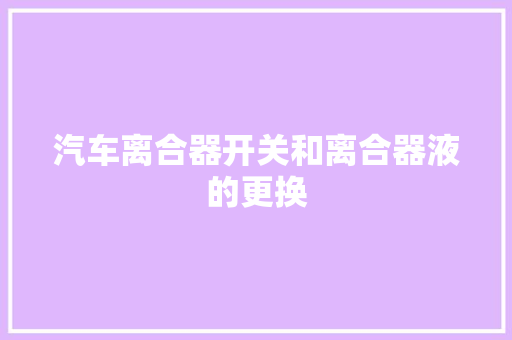 汽车离合器开关和离合器液的更换