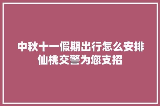 中秋十一假期出行怎么安排仙桃交警为您支招