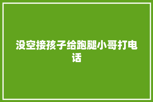 没空接孩子给跑腿小哥打电话