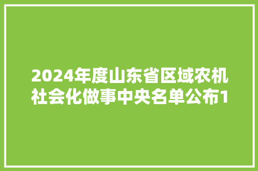 2024年度山东省区域农机社会化做事中央名单公布121个上榜