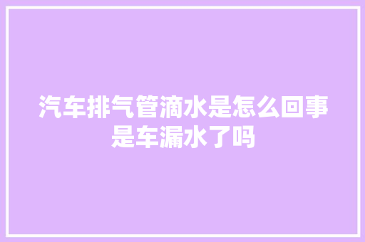 汽车排气管滴水是怎么回事是车漏水了吗