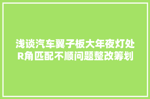 浅谈汽车翼子板大年夜灯处R角匹配不顺问题整改筹划