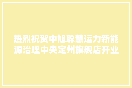 热烈祝贺中旭聪慧运力新能源治理中央定州旗舰店开业大年夜吉