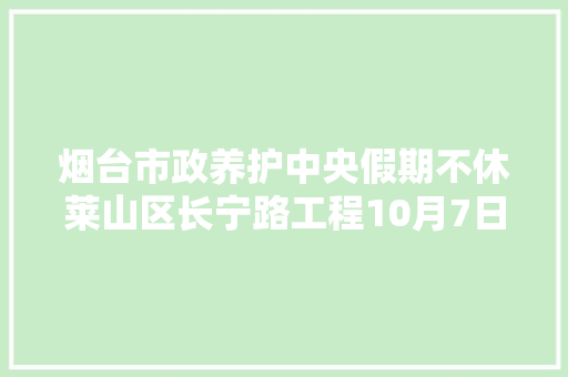 烟台市政养护中央假期不休莱山区长宁路工程10月7日落成