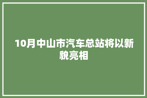 10月中山市汽车总站将以新貌亮相