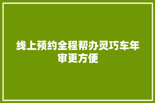 线上预约全程帮办灵巧车年审更方便