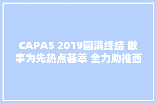 CAPAS 2019圆满终结 做事为先热点荟萃 全力助推西南汽车市场前行