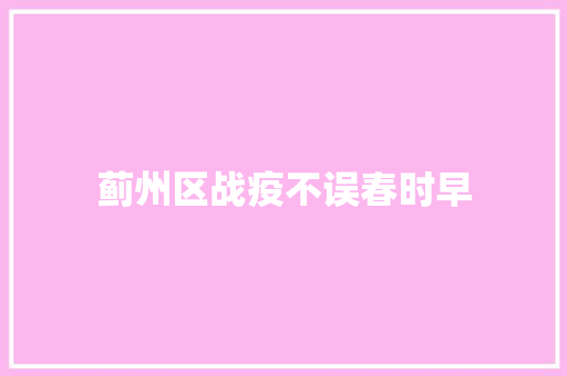 蓟州区战疫不误春时早