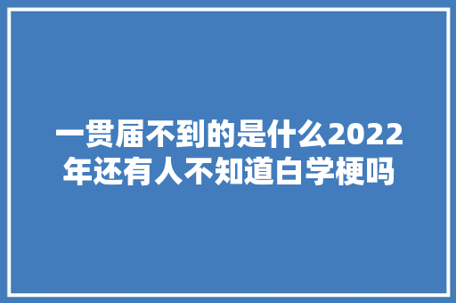 一贯届不到的是什么2022年还有人不知道白学梗吗 休闲娱乐