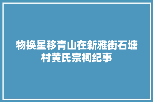 物换星移青山在新雅街石塘村黄氏宗祠纪事
