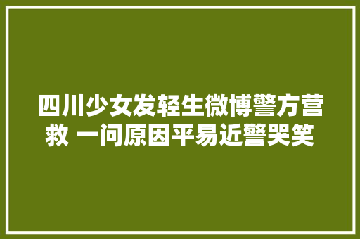 四川少女发轻生微博警方营救 一问原因平易近警哭笑不得