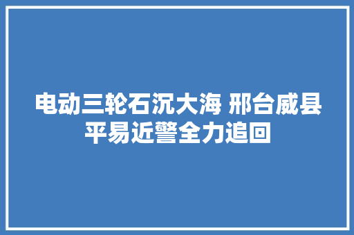 电动三轮石沉大海 邢台威县平易近警全力追回