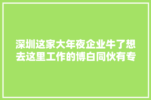 深圳这家大年夜企业牛了想去这里工作的博白同伙有专车来接