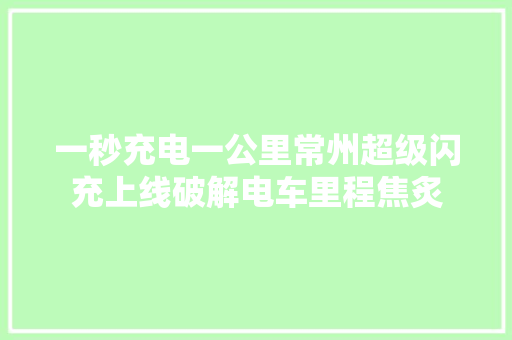 一秒充电一公里常州超级闪充上线破解电车里程焦炙