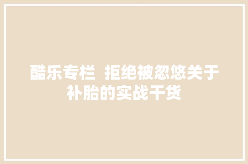 酷乐专栏  拒绝被忽悠关于补胎的实战干货