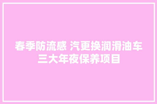 春季防流感 汽更换润滑油车三大年夜保养项目