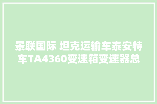 景联国际 坦克运输车泰安特车TA4360变速箱变速器总成解剖