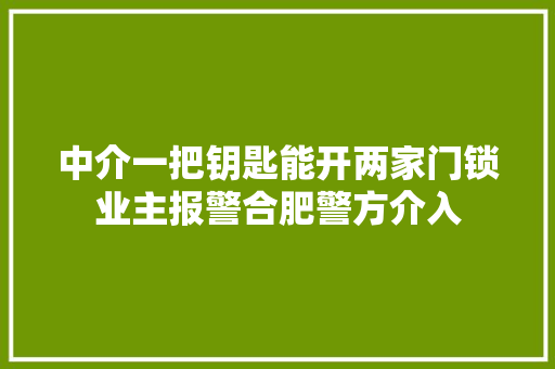 中介一把钥匙能开两家门锁业主报警合肥警方介入