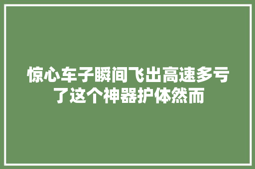 惊心车子瞬间飞出高速多亏了这个神器护体然而