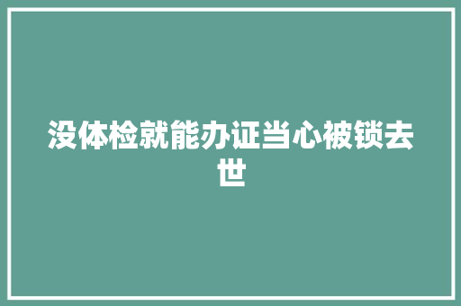 没体检就能办证当心被锁去世