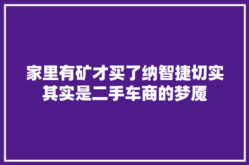 家里有矿才买了纳智捷切实其实是二手车商的梦魇