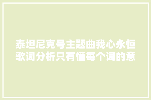泰坦尼克号主题曲我心永恒歌词分析只有懂每个词的意思去听才能演习英语听力
