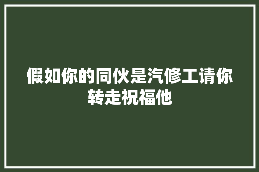 假如你的同伙是汽修工请你转走祝福他