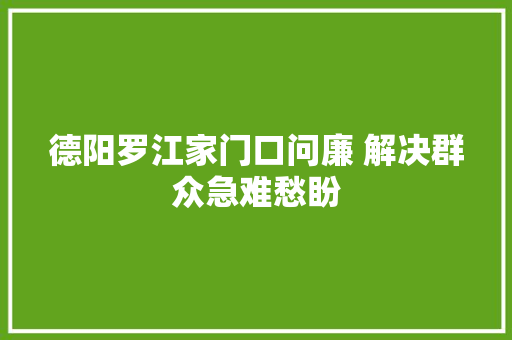 德阳罗江家门口问廉 解决群众急难愁盼