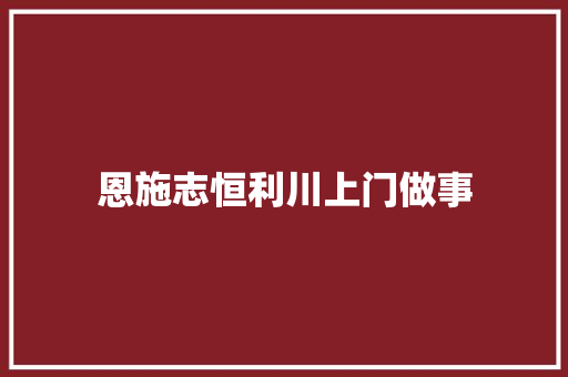 恩施志恒利川上门做事