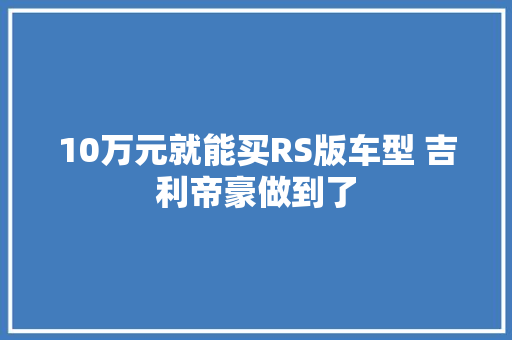 10万元就能买RS版车型 吉利帝豪做到了