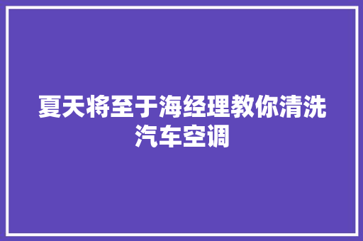 夏天将至于海经理教你清洗汽车空调