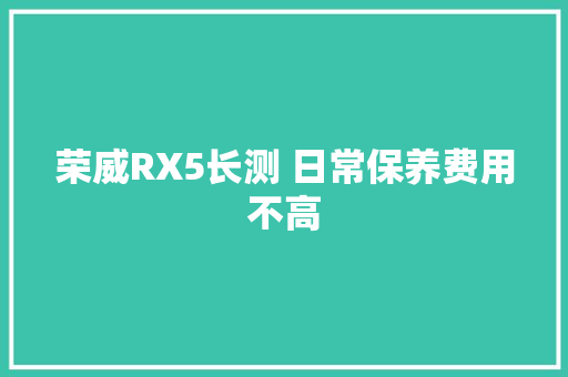 荣威RX5长测 日常保养费用不高